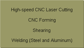 Text Box: High-speed CNC Laser CuttingCNC FormingShearingWelding (Steel and Aluminum)