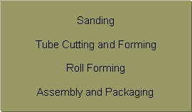 Text Box: Sanding Tube Cutting and FormingRoll FormingAssembly and Packaging